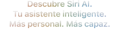 Descubre Siri AI. Tu asistente inteligente. Más personal. Más capaz.